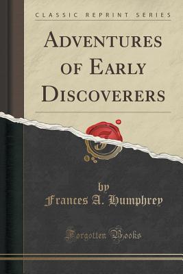 Adventures of Early Discoverers (Classic Reprint) - Humphrey, Frances a