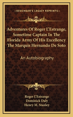 Adventures of Roger L'Estrange, Sometime Captain in the Florida Army of His Excellency the Marquis Hernando de Soto: An Autobiography - L'Estrange, Roger, and Daly, Dominick (Translated by), and Stanley, Henry M (Foreword by)