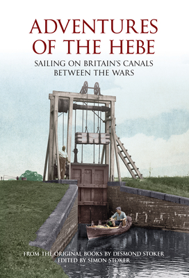 Adventures of the Hebe: Sailing on Britain's Canals Between the Wars - Stoker, Simon (Editor)