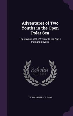 Adventures of Two Youths in the Open Polar Sea: The Voyage of the "Vivian" to the North Pole and Beyond - Knox, Thomas Wallace