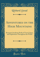 Adventures on the High Mountains: Romantic Incidents Perils of Travel, Sport, and Exploration Throughout the World (Classic Reprint)