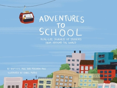 Adventures to School: Real-Life Journeys of Students from Around the World - Paul, Miranda, and Paul, Baptiste