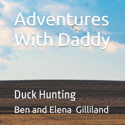 Adventures With Daddy: Duck Hunting - Gilliland, Elena, and Gilliland, Ben
