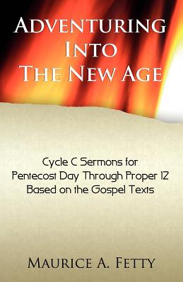 Adventuring Into the New Age: Gospel Sermons for Pentecost Through Proper 12, Cycle C - Fetty, Maurice A