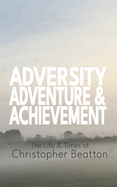 Adversity, Adventure ands Achievement: The Life and Times of Christopher Beatton