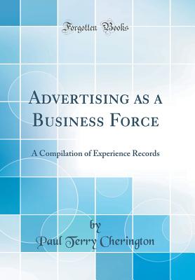 Advertising as a Business Force: A Compilation of Experience Records (Classic Reprint) - Cherington, Paul Terry