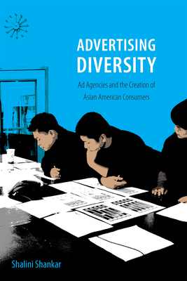 Advertising Diversity: AD Agencies and the Creation of Asian American Consumers - Shankar, Shalini