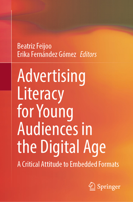 Advertising Literacy for Young Audiences in the Digital Age: A Critical Attitude to Embedded Formats - Feijoo, Beatriz (Editor), and Fernndez Gmez, Erika (Editor)