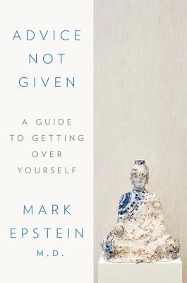 Advice Not Given: A Guide to Getting Over Yourself - Epstein, Mark, Dr.