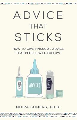 Advice That Sticks: How to give financial advice that people will follow - Somers, Moira