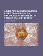 Advice to Religious Inquirers Respecting Some of the Difficulties Arising from the Present State of Society