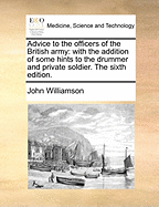 Advice to the Officers of the British Army: With the Addition of Some Hints to the Drummer and Private Soldier. the Sixth Edition.