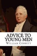 Advice to Young Men: And (Incidentally) to Young Women in the Middle and Higher Ranks of Life. In a Series of Letters, Addressed to a Youth, a Bachelor, a Lover, a Husband, a Father, a Citizen, or a Subject.