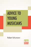 Advice To Young Musicians: Translated From German By Henry Hugo Pierson
