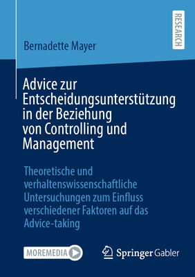 Advice zur Entscheidungsunterst?tzung in der Beziehung von Controlling und Management: Theoretische und verhaltenswissenschaftliche Untersuchungen zum Einfluss verschiedener Faktoren auf das Advice-taking - Mayer, Bernadette