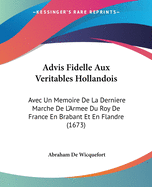 Advis Fidelle Aux Veritables Hollandois: Avec Un Memoire de La Derniere Marche de L'Armee Du Roy de France En Brabant Et En Flandre (1673)