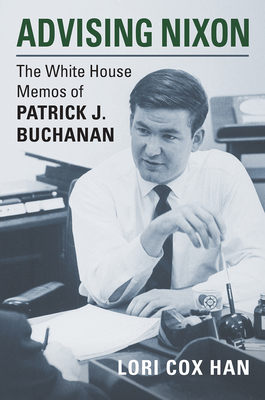 Advising Nixon: The White House Memos of Patrick J. Buchanan - Han, Lori Cox