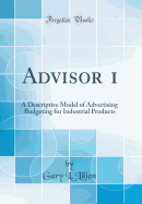 Advisor 1: A Descriptive Model of Advertising Budgeting for Industrial Products (Classic Reprint)