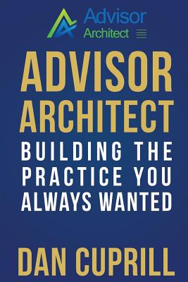 Advisor Architect: Building the Practice You Always Wanted - Cuprill, Dan