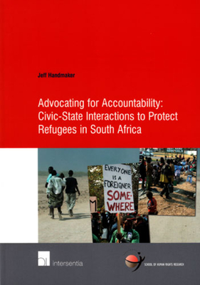 Advocating for Accountability: Civic-State Interactions to Protect Refugees in South Africa: Volume 33 - Handmaker, Jeff