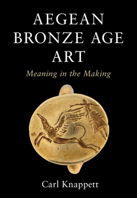 Aegean Bronze Age Art: Meaning in the Making - Knappett, Carl