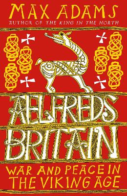 Aelfred's Britain: War and Peace in the Viking Age - Adams, Max