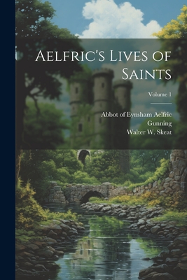 Aelfric's Lives of Saints; Volume 1 - Aelfric, Abbot Of Eynsham (Creator), and Skeat, Walter W (Walter William) 18 (Creator), and Wilkinson