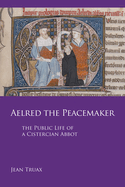 Aelred the Peacemaker: The Public Life of a Cistercian Abbot Volume 251