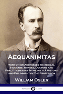Aequanimitas: With other Addresses to Medical Students, Nurses, Doctors and Practitioners of Medicine - A History and Philosophy of the Profession