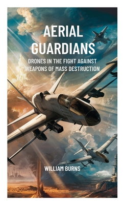 Aerial Guardians: Drones in the Fight Against Weapons of Mass Destruction - Burns, William