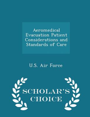 Aeromedical Evacuation Patient Considerations and Standards of Care - Scholar's Choice Edition - U S Air Force (Creator)