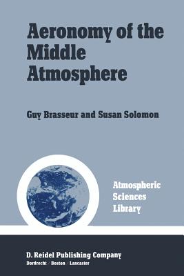 Aeronomy of the Middle Atmosphere: Chemistry and Physics of the Stratosphere and Mesosphere - Brasseur, Guy