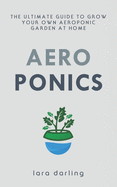 Aeroponics: The Ultimate Guide to Grow your own Aeroponic Garden at Home: Fruit, Vegetable, Herbs.