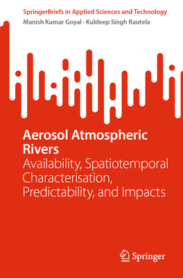 Aerosol Atmospheric Rivers: Availability, Spatiotemporal Characterisation, Predictability, and Impacts - Goyal, Manish Kumar, and Rautela, Kuldeep Singh