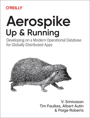 Aerospike: Up and Running: Developing on a Modern Operational Database for Globally Distributed Apps - Srinivasan, Srini V, and Faulkes, Tim, and Autin, Albert