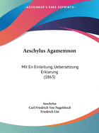 Aeschylus Agamemnon: Mit En Einleitung, Uebersetzung Erklarung (1863)