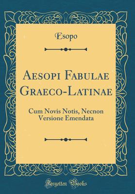 Aesopi Fabulae Graeco-Latinae: Cum Novis Notis, Necnon Versione Emendata (Classic Reprint) - Esopo, Esopo