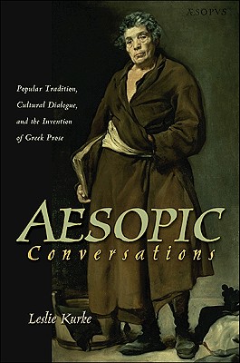 Aesopic Conversations: Popular Tradition, Cultural Dialogue, and the Invention of Greek Prose - Kurke, Leslie