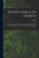 Aesop's Fables, in French: With a Description of Fifty Animals Mentioned Therein and a French and English Dictionary of the Words Contained in the Work