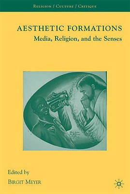 Aesthetic Formations: Media, Religion, and the Senses - Meyer, Birgit