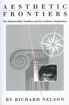 Aesthetic Frontiers: The Machiavellian Tradition and the Southern Imagination - Nelson, Richard, Dr.
