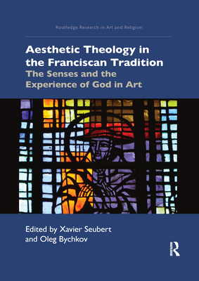 Aesthetic Theology in the Franciscan Tradition: The Senses and the Experience of God in Art - Seubert, Xavier (Editor), and Bychkov, Oleg (Editor)