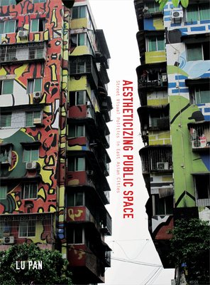 Aestheticizing Public Space: Street Visual Politics in East Asian Cities - Pan, Lu