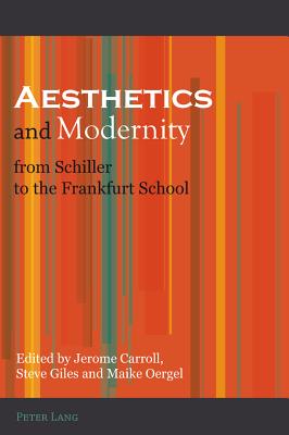 Aesthetics and Modernity from Schiller to the Frankfurt School - Carroll, Jerome (Editor), and Giles, Steve (Editor), and Oergel, Maike (Editor)