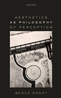 Aesthetics as Philosophy of Perception - Nanay, Bence