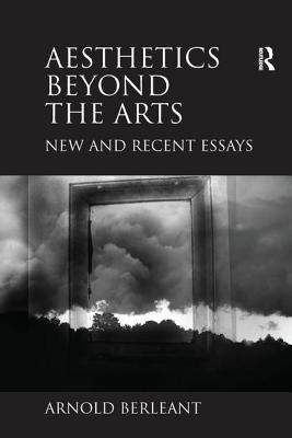 Aesthetics beyond the Arts: New and Recent Essays - Berleant, Arnold