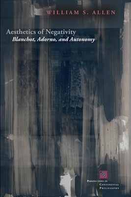 Aesthetics of Negativity: Blanchot, Adorno, and Autonomy - Allen, William S