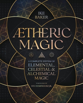 Aetheric Magic: A Complete System of Elemental, Celestial & Alchemical Magic - Baker, Ike, and Dominguez, Ivo, Jr. (Foreword by)