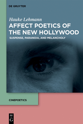 Affect Poetics of the New Hollywood: Suspense, Paranoia, and Melancholy - Lehmann, Hauke, and Lattimer, James (Translated by)