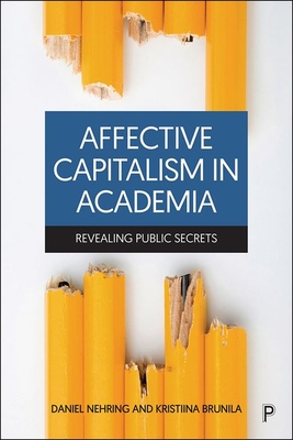 Affective Capitalism in Academia: Revealing Public Secrets - Andersson Cederholm, Erika (Contributions by), and Siholm, Carina (Contributions by), and Dredoe, Dianne (Contributions by)